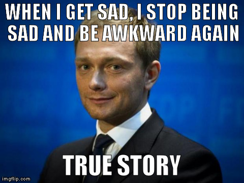 WHEN I GET SAD, I STOP BEING SAD AND BE AWKWARD AGAIN TRUE STORY | image tagged in chrisi2 | made w/ Imgflip meme maker
