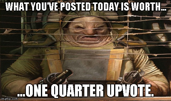 How people react when they see my memes | WHAT YOU'VE POSTED TODAY IS WORTH... ...ONE QUARTER UPVOTE. | image tagged in memes,star wars | made w/ Imgflip meme maker