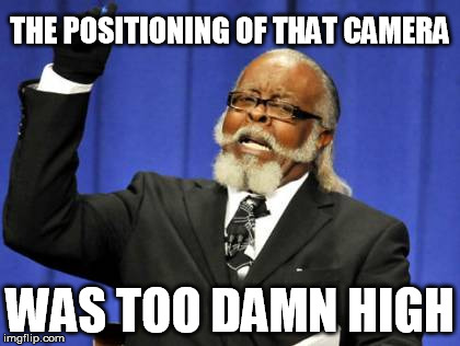 THE POSITIONING OF THAT CAMERA WAS TOO DAMN HIGH | image tagged in memes,too damn high | made w/ Imgflip meme maker
