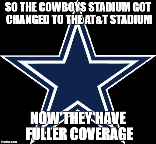Dallas Cowboys | SO THE COWBOYS STADIUM GOT CHANGED TO THE AT&T STADIUM; NOW THEY HAVE FULLER COVERAGE | image tagged in memes,dallas cowboys | made w/ Imgflip meme maker