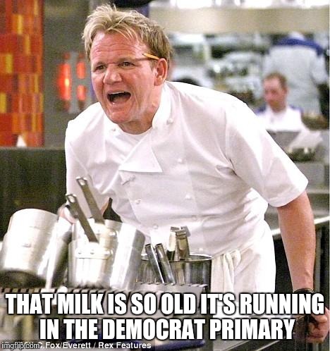 Chef Gordon Ramsay | THAT MILK IS SO OLD IT'S RUNNING IN THE DEMOCRAT PRIMARY | image tagged in memes,chef gordon ramsay | made w/ Imgflip meme maker