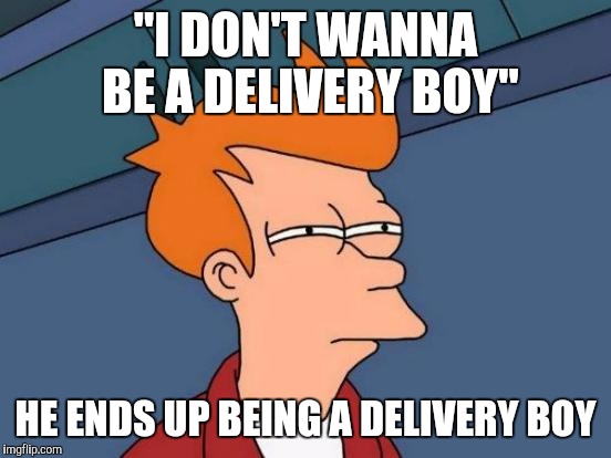 Futurama Fry Meme | "I DON'T WANNA BE A DELIVERY BOY"; HE ENDS UP BEING A DELIVERY BOY | image tagged in memes,futurama fry | made w/ Imgflip meme maker