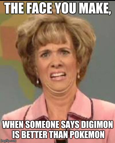 Pokemon vs Digimon | THE FACE YOU MAKE, WHEN SOMEONE SAYS DIGIMON IS BETTER THAN POKEMON | image tagged in the face you make | made w/ Imgflip meme maker