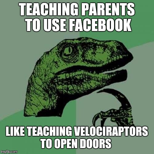 Philosoraptor Meme | TEACHING PARENTS TO USE FACEBOOK; LIKE TEACHING VELOCIRAPTORS TO OPEN DOORS | image tagged in memes,philosoraptor | made w/ Imgflip meme maker
