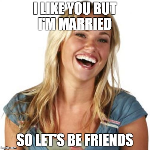 Friend Zone Fiona | I LIKE YOU BUT I'M MARRIED; SO LET'S BE FRIENDS | image tagged in memes,friend zone fiona | made w/ Imgflip meme maker