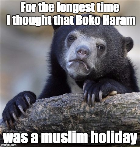 Until I saw the Nigerian school girls on the News, it occurred to me... | For the longest time I thought that Boko Haram; was a muslim holiday | image tagged in terrorism,holidays,muslim realizes | made w/ Imgflip meme maker