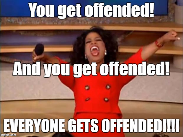 SERIOUSLY, someone is probably going to get offended by this..... | You get offended! And you get offended! EVERYONE GETS OFFENDED!!!! | image tagged in memes,oprah you get a | made w/ Imgflip meme maker
