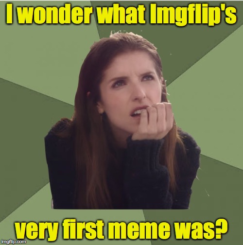 First meme? | I wonder what Imgflip's; very first meme was? | image tagged in philosophanna,meme,first | made w/ Imgflip meme maker