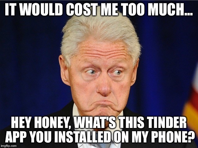 IT WOULD COST ME TOO MUCH... HEY HONEY, WHAT'S THIS TINDER APP YOU INSTALLED ON MY PHONE? | made w/ Imgflip meme maker