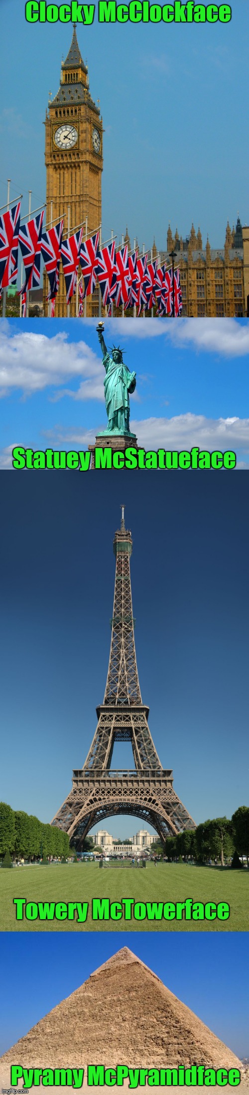 Just putting it out there... hey, it could happen ;-) | Clocky McClockface; Statuey McStatueface; Towery McTowerface; Pyramy McPyramidface | image tagged in big ben,statue of liberty,eiffel tower,pyramids,memes,boaty mcboatface | made w/ Imgflip meme maker