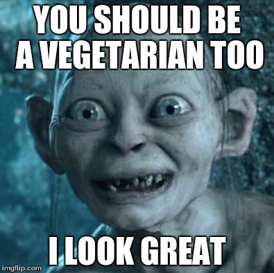 Gollum Meme | YOU SHOULD BE A VEGETARIAN TOO; I LOOK GREAT | image tagged in memes,gollum | made w/ Imgflip meme maker