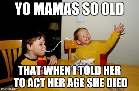Yo Mamas So Fat | YO MAMAS SO OLD; THAT WHEN I TOLD HER TO ACT HER AGE SHE DIED | image tagged in memes,yo mamas so fat | made w/ Imgflip meme maker