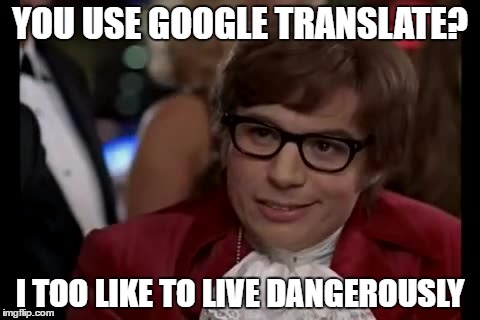 Is there no good alternative to Google Translate out there? | YOU USE GOOGLE TRANSLATE? I TOO LIKE TO LIVE DANGEROUSLY | image tagged in memes,i too like to live dangerously | made w/ Imgflip meme maker