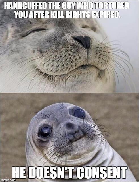 Awkward moment seal | HANDCUFFED THE GUY WHO TORTURED YOU AFTER KILL RIGHTS EXPIRED. HE DOESN'T CONSENT | image tagged in awkward moment seal | made w/ Imgflip meme maker