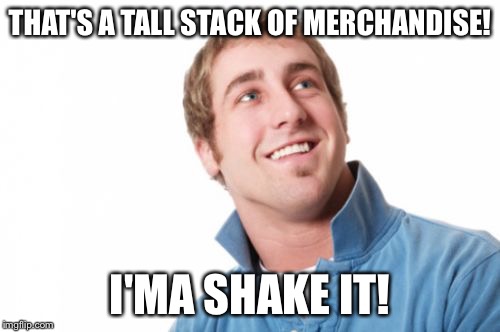 Misunderstood Mitch | THAT'S A TALL STACK OF MERCHANDISE! I'MA SHAKE IT! | image tagged in memes,misunderstood mitch | made w/ Imgflip meme maker