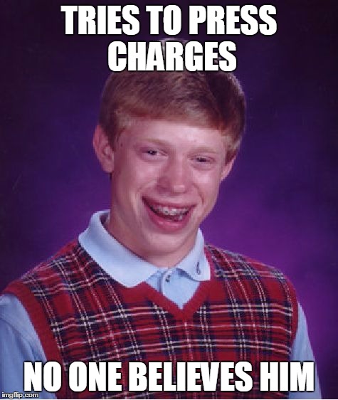 TRIES TO PRESS CHARGES NO ONE BELIEVES HIM | image tagged in memes,bad luck brian | made w/ Imgflip meme maker