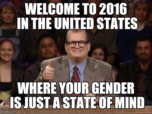 Drew Carey  | WELCOME TO 2016 IN THE UNITED STATES; WHERE YOUR GENDER IS JUST A STATE OF MIND | image tagged in drew carey | made w/ Imgflip meme maker