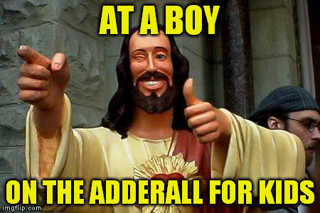 Buddy Christ Happy Birthday | AT A BOY; ON THE ADDERALL FOR KIDS | image tagged in buddy christ happy birthday | made w/ Imgflip meme maker