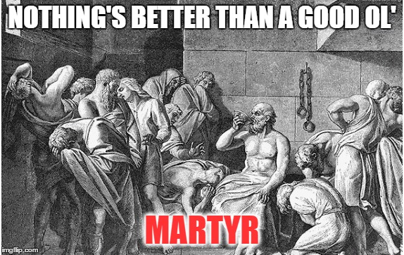 NOTHING'S BETTER THAN A GOOD OL' MARTYR | made w/ Imgflip meme maker