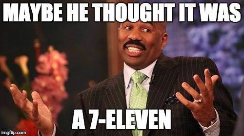 Steve Harvey Meme | MAYBE HE THOUGHT IT WAS A 7-ELEVEN | image tagged in memes,steve harvey | made w/ Imgflip meme maker