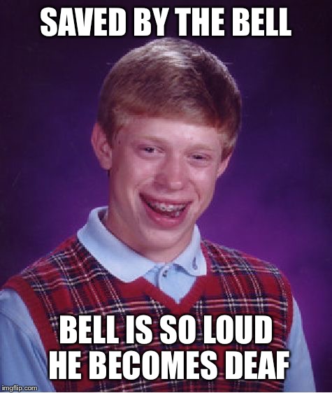 Bad Luck Brian | SAVED BY THE BELL; BELL IS SO LOUD HE BECOMES DEAF | image tagged in memes,bad luck brian | made w/ Imgflip meme maker