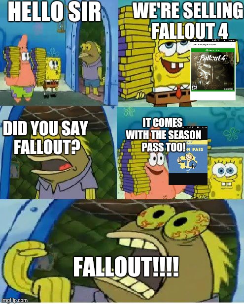 Fallout Salesmen | HELLO SIR; WE'RE SELLING FALLOUT 4; IT COMES WITH THE SEASON PASS TOO! DID YOU SAY FALLOUT? FALLOUT!!!! | image tagged in memes,chocolate spongebob | made w/ Imgflip meme maker