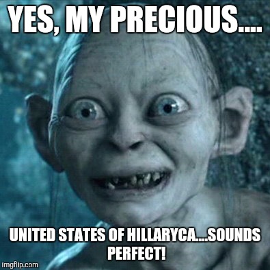 Gollum | YES, MY PRECIOUS.... UNITED STATES OF HILLARYCA....SOUNDS PERFECT! | image tagged in memes,gollum | made w/ Imgflip meme maker