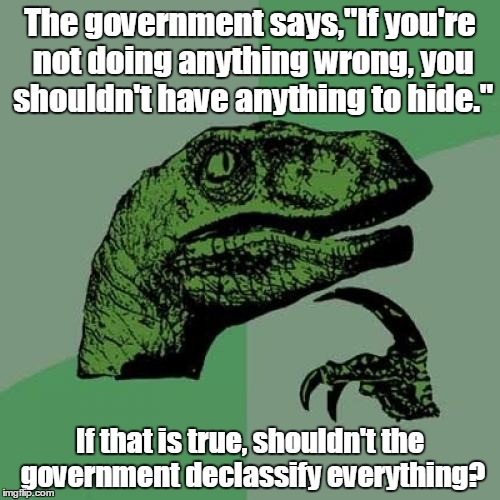 Philosoraptor | The government says,"If you're not doing anything wrong, you shouldn't have anything to hide."; If that is true, shouldn't the government declassify everything? | image tagged in memes,philosoraptor | made w/ Imgflip meme maker