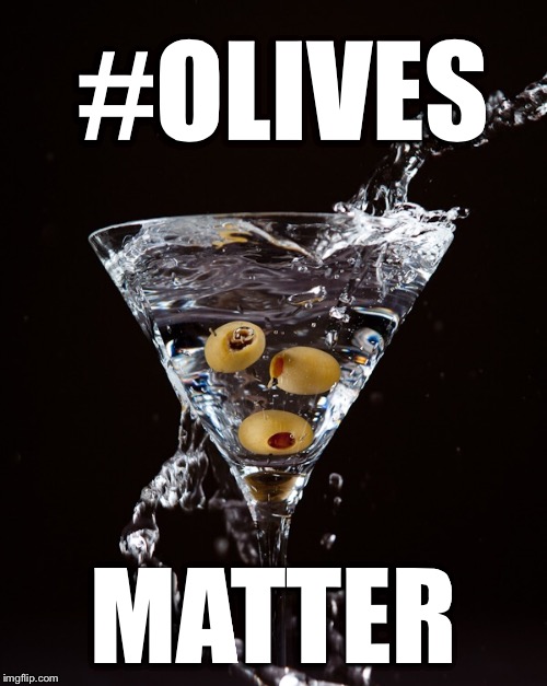 All lives matter?? | #OLIVES; MATTER | image tagged in black lives matter,all lives matter,olives matter,martinis matter,martini,olive | made w/ Imgflip meme maker