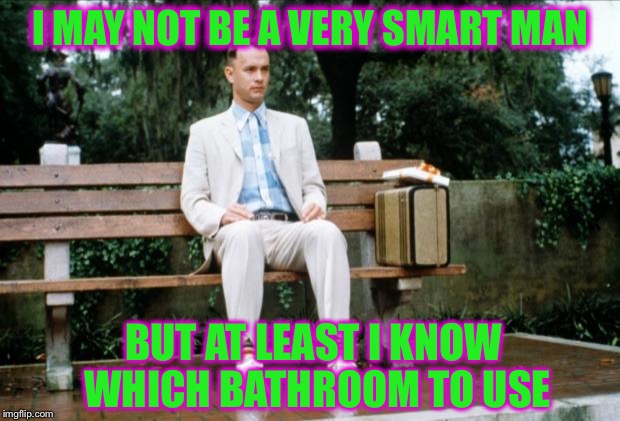 His Mama Would Be Proud | I MAY NOT BE A VERY SMART MAN; BUT AT LEAST I KNOW WHICH BATHROOM TO USE | image tagged in forrest gump,confused,bathroom,memes,funny | made w/ Imgflip meme maker