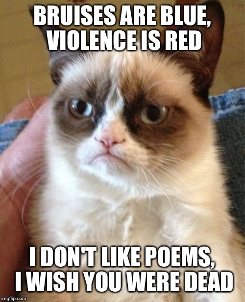 Grumpy Cat | BRUISES ARE BLUE, VIOLENCE IS RED; I DON'T LIKE POEMS, I WISH YOU WERE DEAD | image tagged in memes,grumpy cat | made w/ Imgflip meme maker
