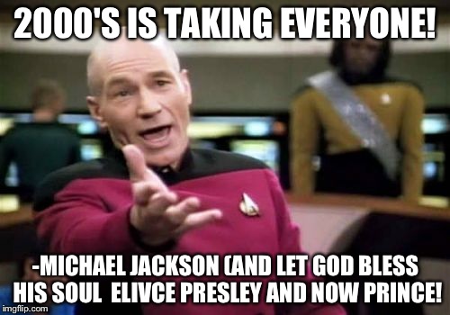 Picard Wtf Meme | 2000'S IS TAKING EVERYONE! -MICHAEL JACKSON (AND LET GOD BLESS HIS SOUL
 ELIVCE PRESLEY
AND NOW PRINCE! | image tagged in memes,picard wtf | made w/ Imgflip meme maker