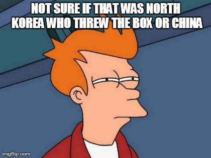 Futurama Fry Meme | NOT SURE IF THAT WAS NORTH KOREA WHO THREW THE BOX OR CHINA | image tagged in memes,futurama fry | made w/ Imgflip meme maker