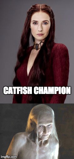 GoT Catfish | CATFISH CHAMPION | image tagged in game of thrones,catfish,you know nothing,melisandre,old | made w/ Imgflip meme maker