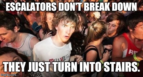 Escalators. | ESCALATORS DON'T BREAK DOWN; THEY JUST TURN INTO STAIRS. | image tagged in memes,sudden clarity clarence,funny,i know god would forgive me | made w/ Imgflip meme maker