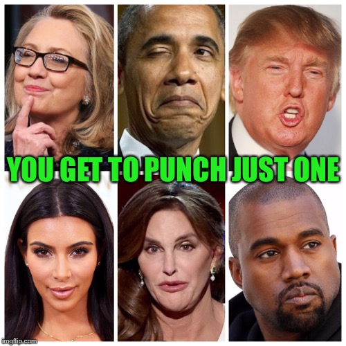 Take Your Best Shot! | YOU GET TO PUNCH JUST ONE | image tagged in hillary,obama,trump,kardashian,kanye,funny | made w/ Imgflip meme maker