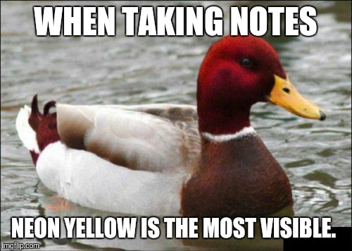 Malicious Advice Mallard | WHEN TAKING NOTES; NEON YELLOW IS THE MOST VISIBLE. | image tagged in memes,malicious advice mallard | made w/ Imgflip meme maker