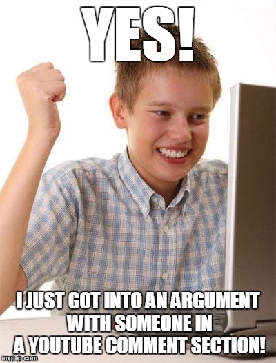 Baby troll takes first steps | YES! I JUST GOT INTO AN ARGUMENT WITH SOMEONE IN A YOUTUBE COMMENT SECTION! | image tagged in memes,first day on the internet kid,troll,trolls,internet trolls,flame war | made w/ Imgflip meme maker