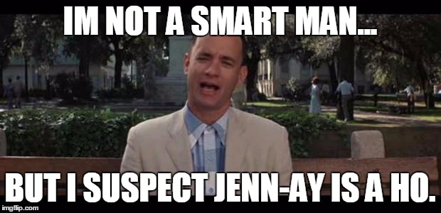 Forrest Gump | IM NOT A SMART MAN... BUT I SUSPECT JENN-AY IS A HO. | image tagged in forrest gump | made w/ Imgflip meme maker