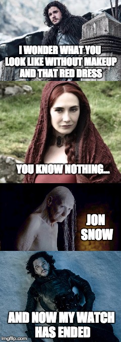 Makeup by Rh'llor | I WONDER WHAT YOU LOOK LIKE WITHOUT MAKEUP AND THAT RED DRESS; YOU KNOW NOTHING... JON SNOW; AND NOW MY WATCH HAS ENDED | image tagged in original meme,memes,game of thrones,jon snow,you know nothing,spoilers | made w/ Imgflip meme maker