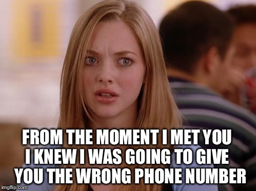No Hook-Up For You! | FROM THE MOMENT I MET YOU I KNEW I WAS GOING TO GIVE   YOU THE WRONG PHONE NUMBER | image tagged in memes,omg karen,sorry wrong number,funny | made w/ Imgflip meme maker