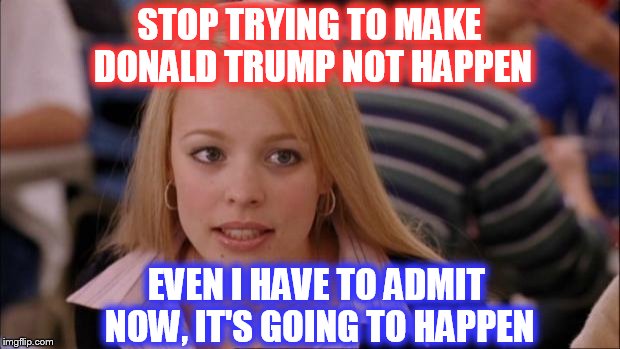 He wasn't my choice either, but at some point you have to face reality.  | STOP TRYING TO MAKE DONALD TRUMP NOT HAPPEN; EVEN I HAVE TO ADMIT NOW, IT'S GOING TO HAPPEN | image tagged in memes,its not going to happen,trump 2016 | made w/ Imgflip meme maker