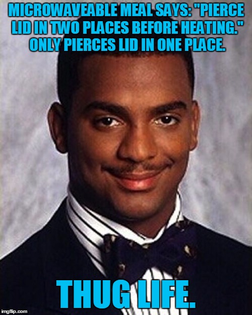 Let's makes some waves :) | MICROWAVEABLE MEAL SAYS: "PIERCE LID IN TWO PLACES BEFORE HEATING." ONLY PIERCES LID IN ONE PLACE. THUG LIFE. | image tagged in carlton banks thug life,memes,microwave | made w/ Imgflip meme maker