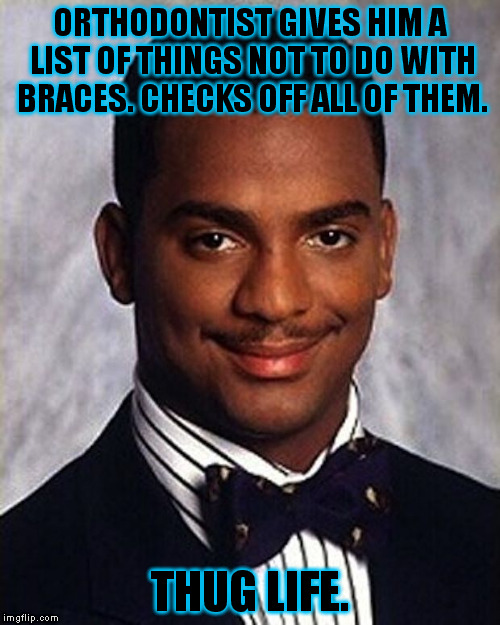 This is a true story, and I got my braces off 6 months early. | ORTHODONTIST GIVES HIM A LIST OF THINGS NOT TO DO WITH BRACES. CHECKS OFF ALL OF THEM. THUG LIFE. | image tagged in memes,carlton banks thug life,funny | made w/ Imgflip meme maker