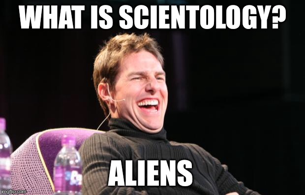 Don't even ask about Sea Org | WHAT IS SCIENTOLOGY? ALIENS | image tagged in laughing tom cruise,ancient aliens,ancient aliens guy,tom cruise,tom cruise laugh,alien guy | made w/ Imgflip meme maker