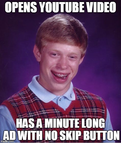 Every frickin' time | OPENS YOUTUBE VIDEO; HAS A MINUTE LONG AD WITH NO SKIP BUTTON | image tagged in memes,bad luck brian | made w/ Imgflip meme maker