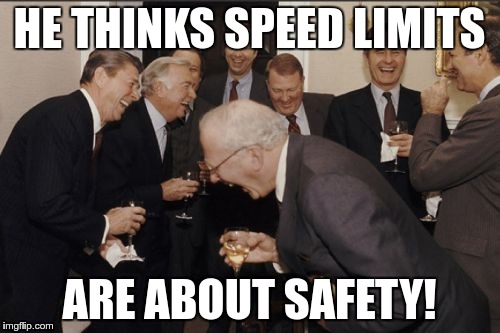 Laughing Men In Suits Meme | HE THINKS SPEED LIMITS ARE ABOUT SAFETY! | image tagged in memes,laughing men in suits | made w/ Imgflip meme maker