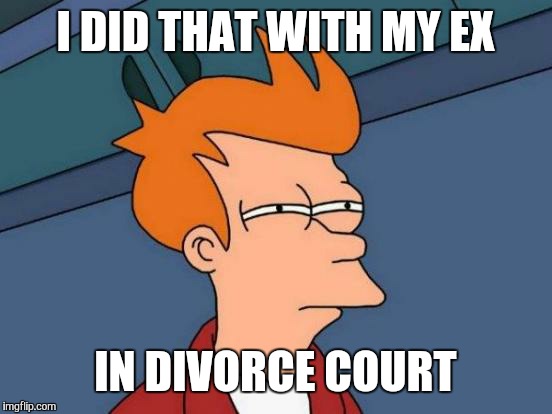 Futurama Fry Meme | I DID THAT WITH MY EX IN DIVORCE COURT | image tagged in memes,futurama fry | made w/ Imgflip meme maker