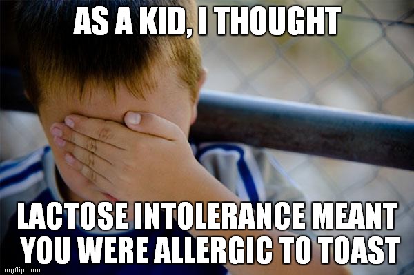 Confession Kid | AS A KID, I THOUGHT; LACTOSE INTOLERANCE MEANT YOU WERE ALLERGIC TO TOAST | image tagged in memes,confession kid | made w/ Imgflip meme maker