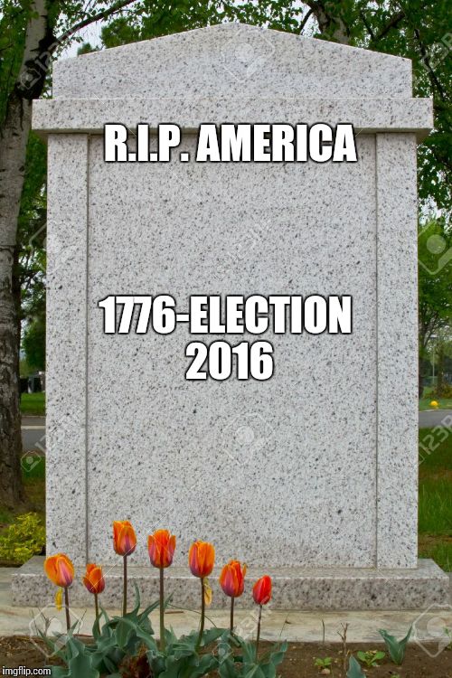 blank gravestone | R.I.P. AMERICA; 1776-ELECTION 2016 | image tagged in blank gravestone | made w/ Imgflip meme maker